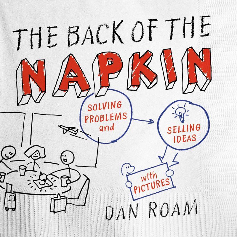 The Back of the Napkin (Expanded Edition: Solving Problems and Selling Ideas with Pictures